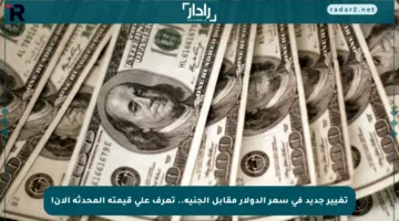 تغيير جديد في سعر الدولار مقابل الجنيه.. تعرف على قيمته المحدثة الآن!